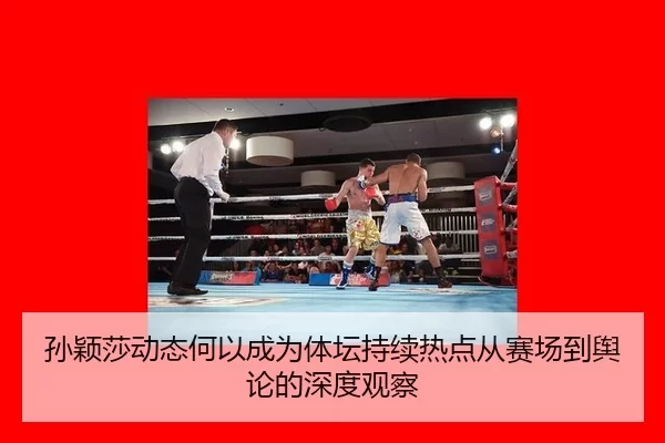 孙颖莎动态何以成为体坛持续热点从赛场到舆论的深度观察